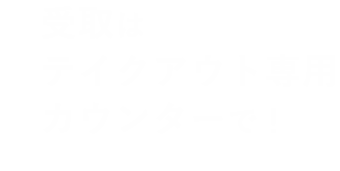 受取はテイクアウト専用カウンターで！